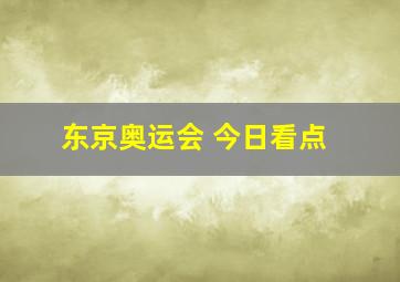 东京奥运会 今日看点